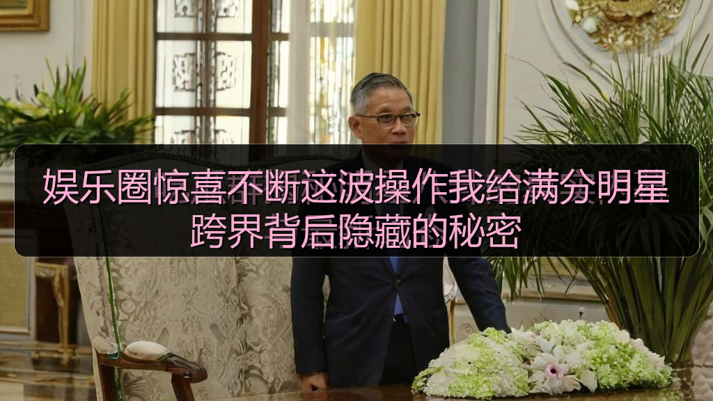 娱乐圈惊喜不断这波操作我给满分明星跨界背后隐藏的秘密