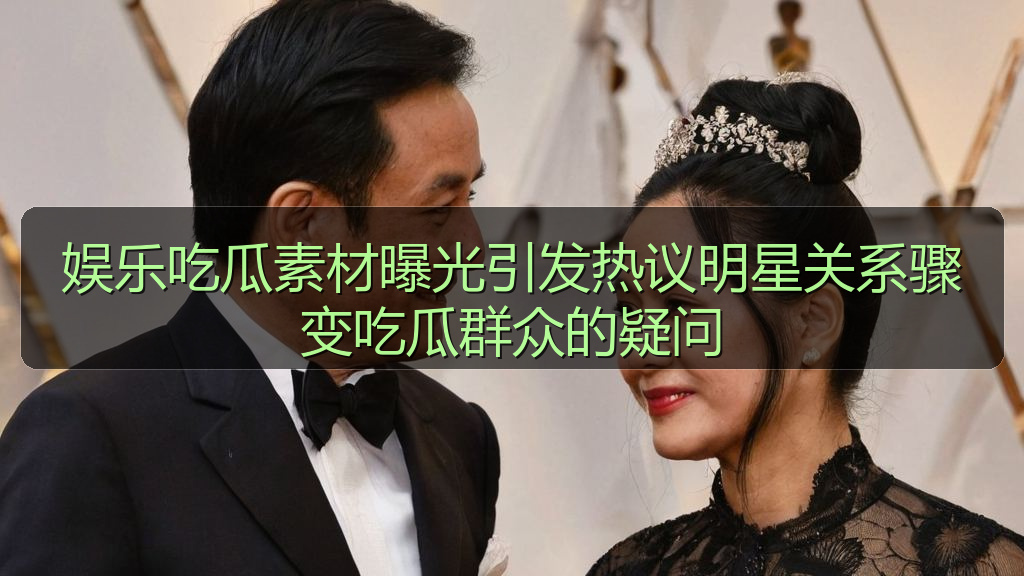 娱乐吃瓜素材曝光引发热议明星关系骤变吃瓜群众的疑问