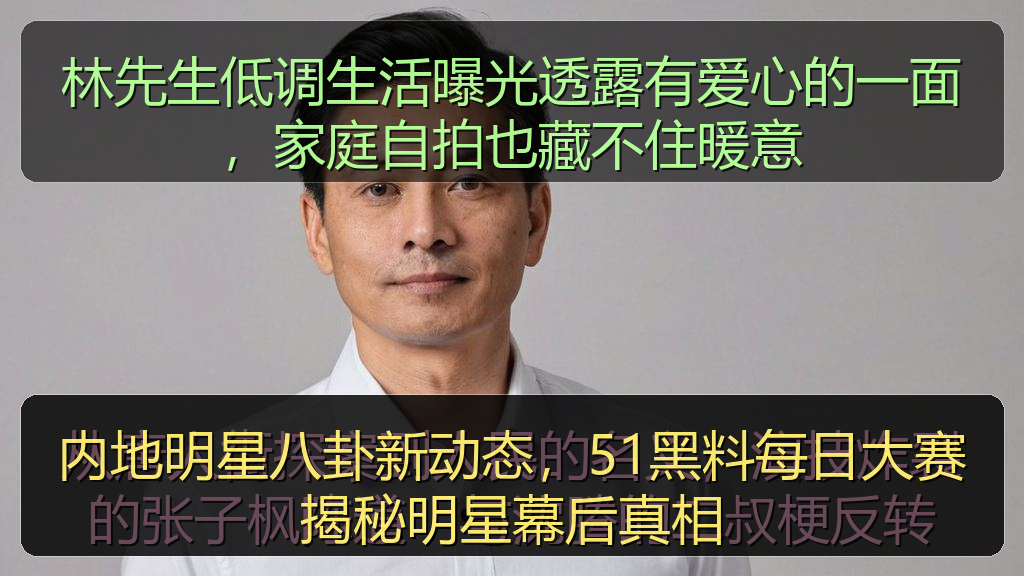 内地明星八卦新动态，51黑料每日大赛揭秘明星幕后真相