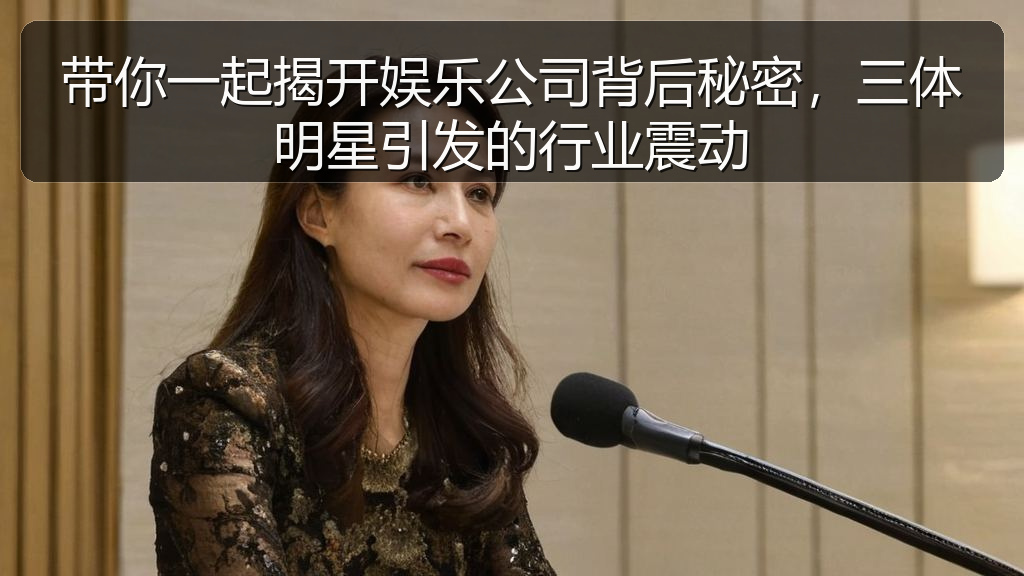 带你一起揭开娱乐公司背后秘密，三体明星引发的行业震动