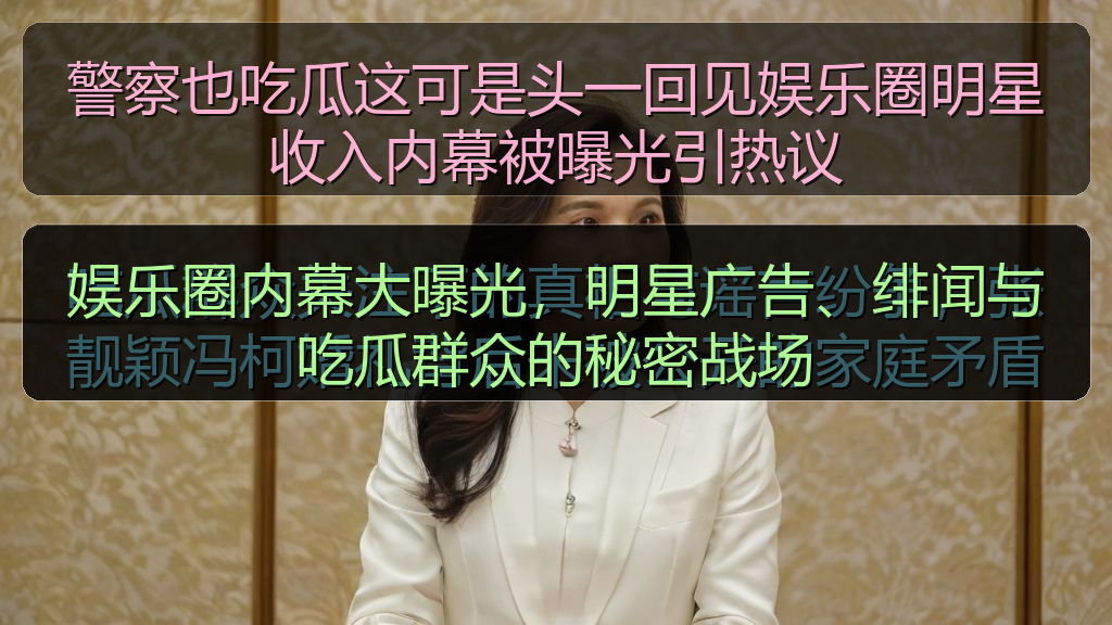 警察也吃瓜这可是头一回见娱乐圈明星收入内幕被曝光引热议