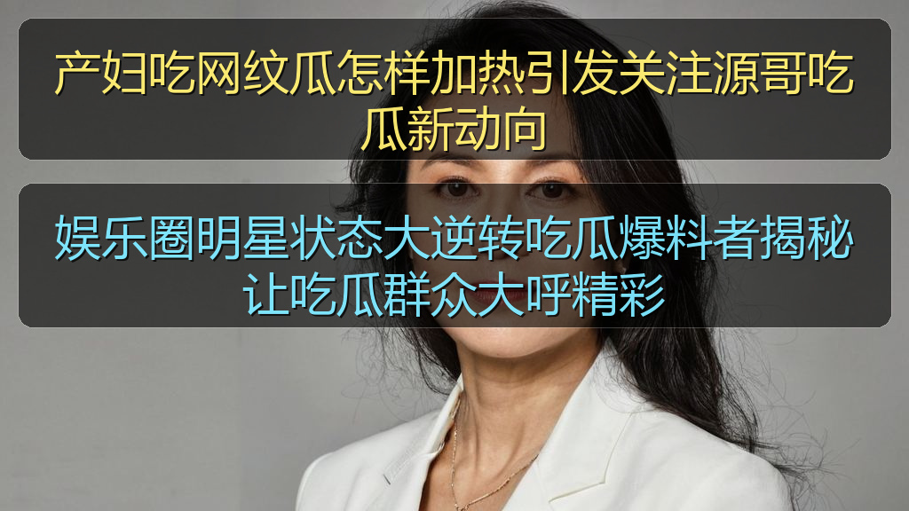 产妇吃网纹瓜怎样加热引发关注源哥吃瓜新动向