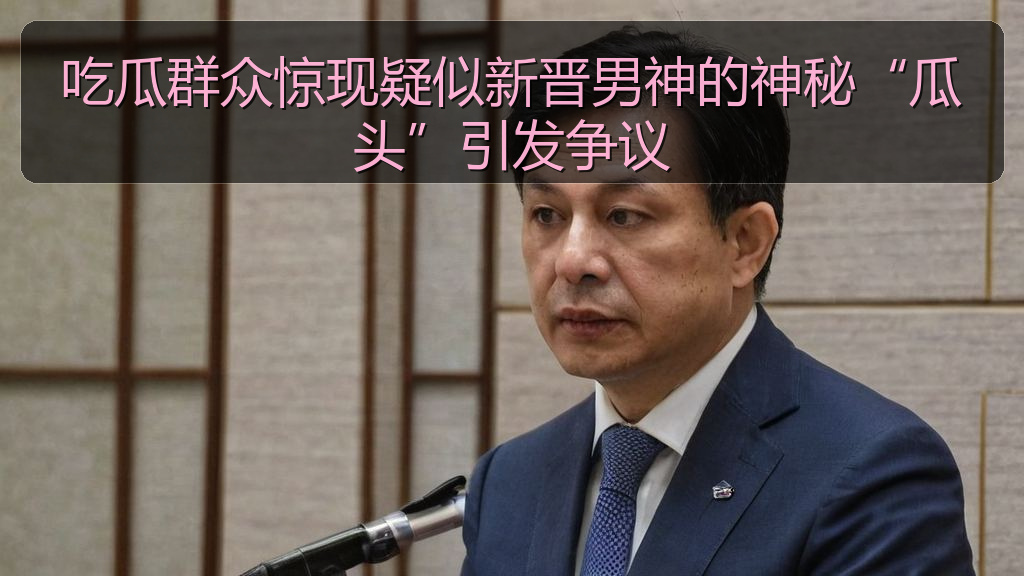 吃瓜群众惊现疑似新晋男神的神秘“瓜头”引发争议