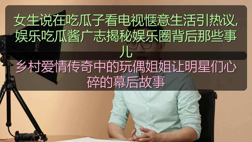 女生说在吃瓜子看电视惬意生活引热议,娱乐吃瓜酱广志揭秘娱乐圈背后那些事儿
