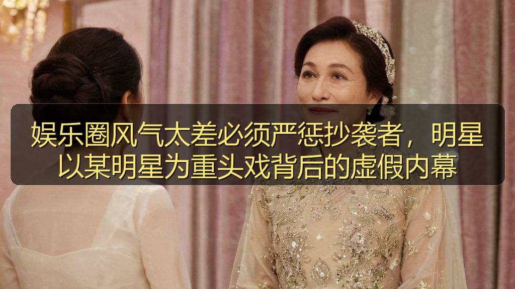 娱乐圈风气太差必须严惩抄袭者，明星以某明星为重头戏背后的虚假内幕