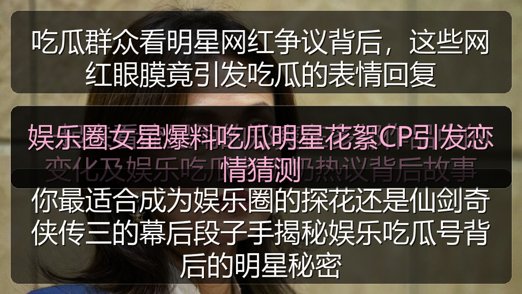 娱乐圈女星爆料吃瓜明星花絮CP引发恋情猜测