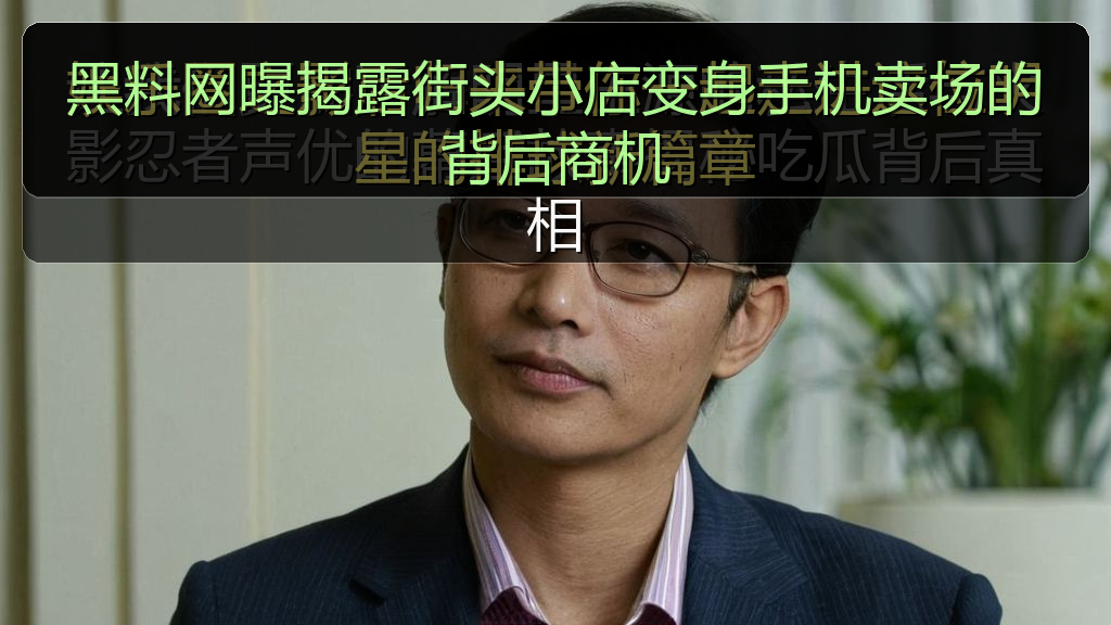 黑料网曝揭露街头小店变身手机卖场的背后商机