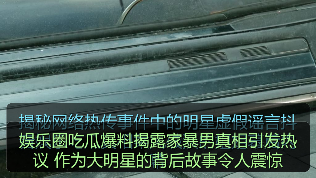 娱乐圈吃瓜爆料揭露家暴男真相引发热议 作为大明星的背后故事令人震惊