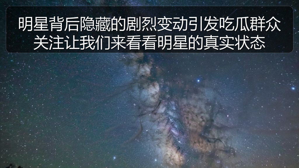 明星背后隐藏的剧烈变动引发吃瓜群众关注让我们来看看明星的真实状态