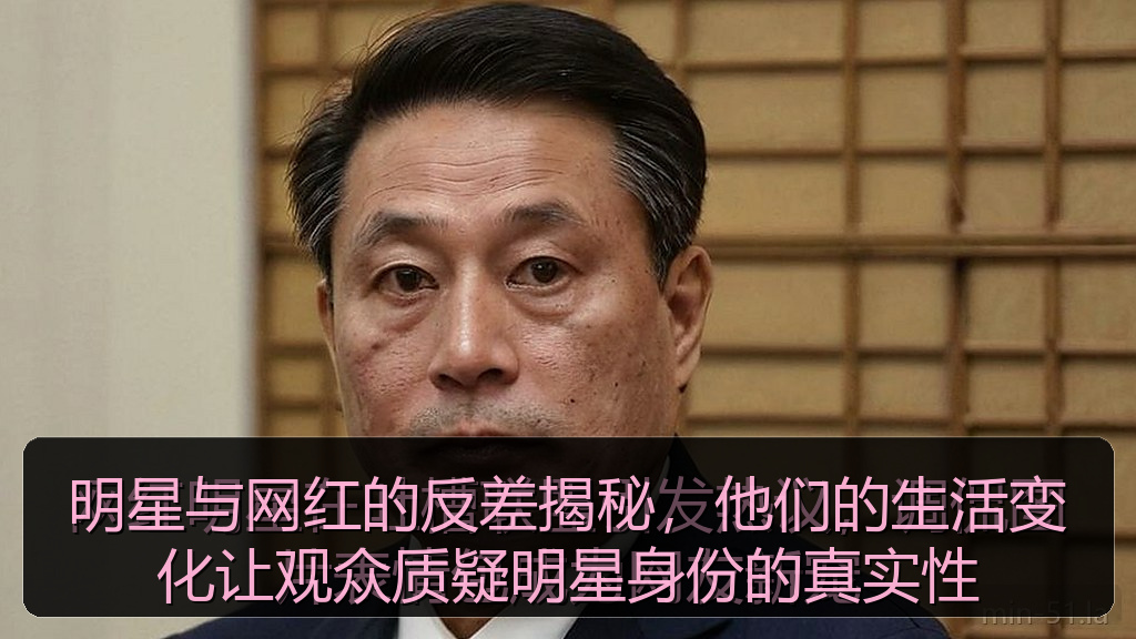 明星与网红的反差揭秘，他们的生活变化让观众质疑明星身份的真实性