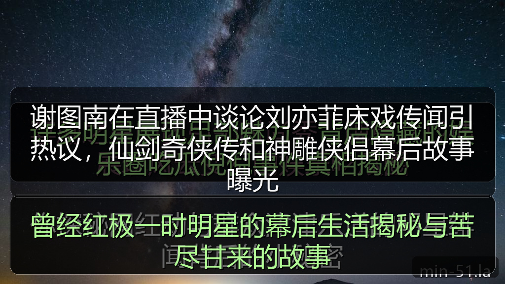 谢图南在直播中谈论刘亦菲床戏传闻引热议，仙剑奇侠传和神雕侠侣幕后故事曝光