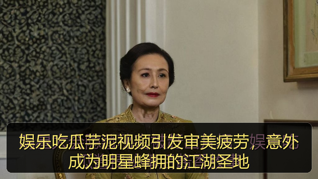 天涯海角 - 娱乐吃瓜芋泥视频引发审美疲劳，意外成为明星蜂拥的江湖圣地