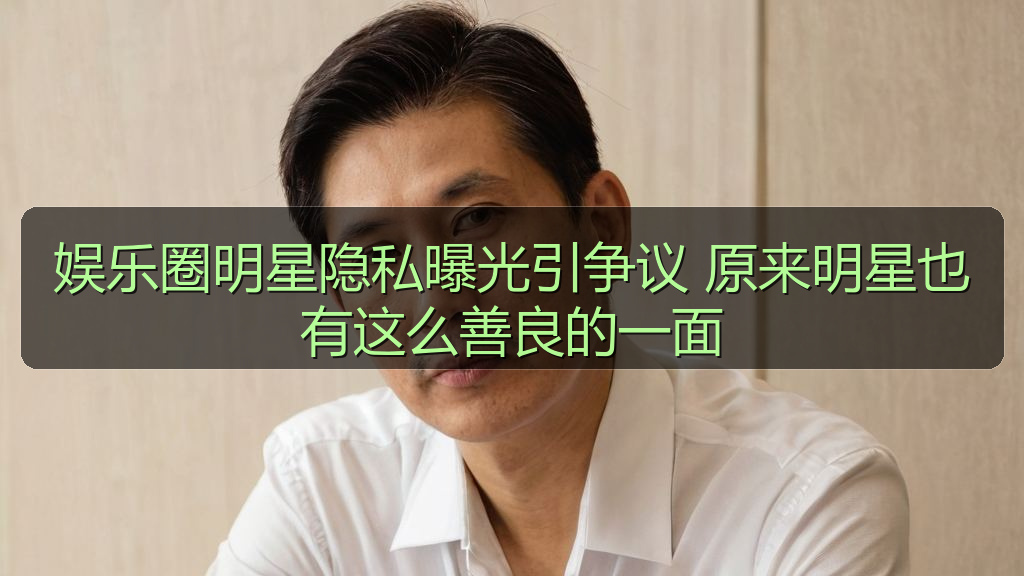 娱乐圈明星隐私曝光引争议 原来明星也有这么善良的一面