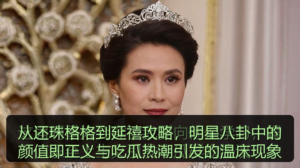 从还珠格格到延禧攻略，明星八卦中的颜值即正义与吃瓜热潮引发的温床现象