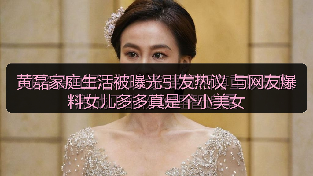 黄磊家庭生活被曝光引发热议 与网友爆料女儿多多真是个小美女