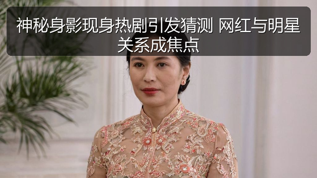 神秘身影现身热剧引发猜测 网红与明星关系成焦点