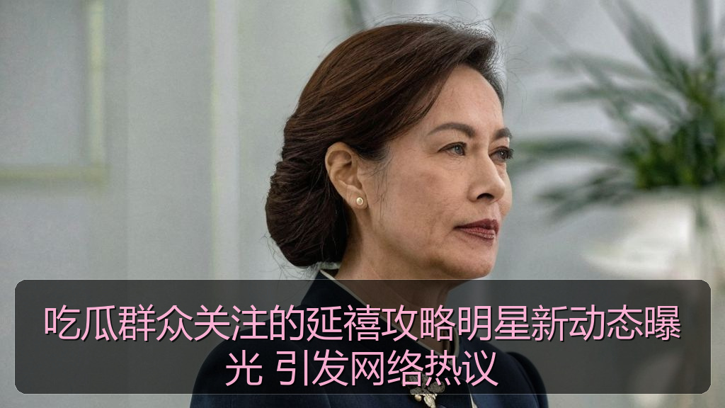吃瓜群众关注的延禧攻略明星新动态曝光 引发网络热议