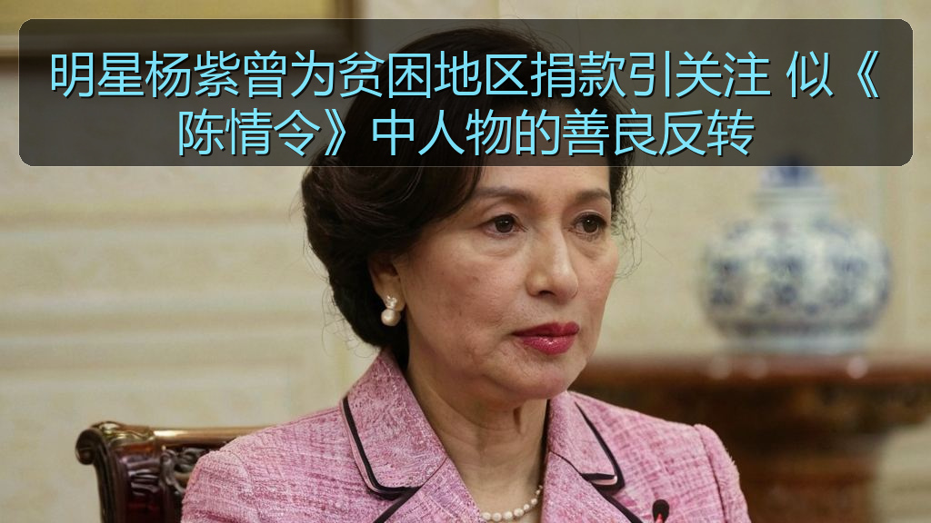 明星杨紫曾为贫困地区捐款引关注 似《陈情令》中人物的善良反转